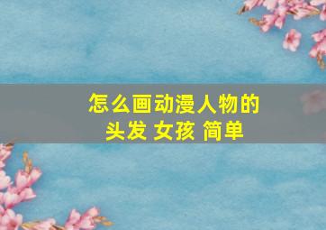 怎么画动漫人物的头发 女孩 简单